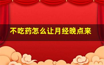 不吃药怎么让月经晚点来