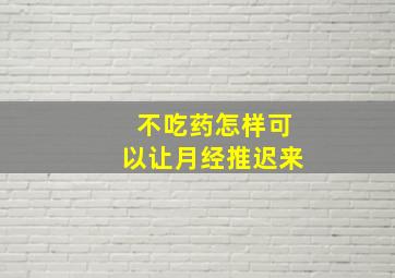 不吃药怎样可以让月经推迟来