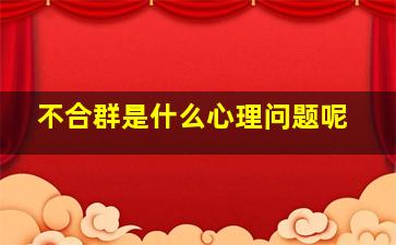 不合群是什么心理问题呢