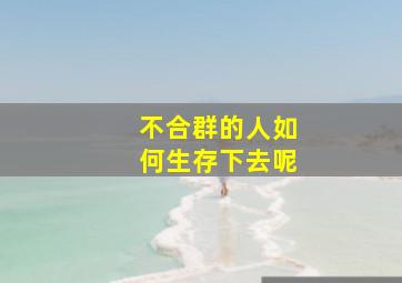 不合群的人如何生存下去呢