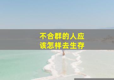 不合群的人应该怎样去生存