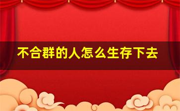 不合群的人怎么生存下去