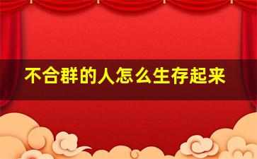 不合群的人怎么生存起来