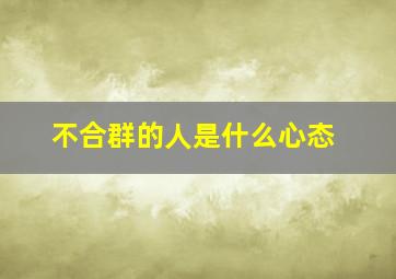 不合群的人是什么心态