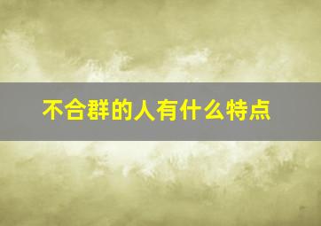 不合群的人有什么特点