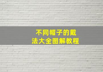 不同帽子的戴法大全图解教程