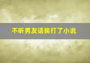 不听男友话挨打了小说