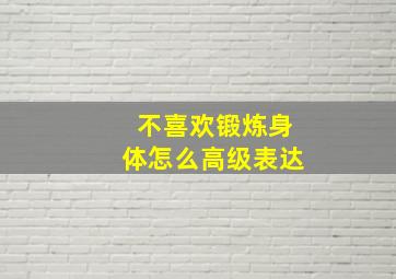 不喜欢锻炼身体怎么高级表达