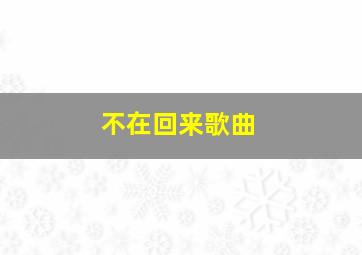 不在回来歌曲