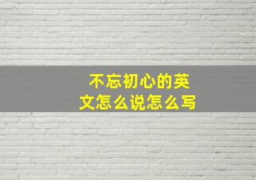 不忘初心的英文怎么说怎么写