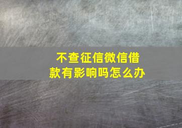 不查征信微信借款有影响吗怎么办