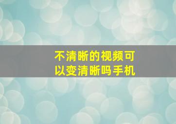 不清晰的视频可以变清晰吗手机