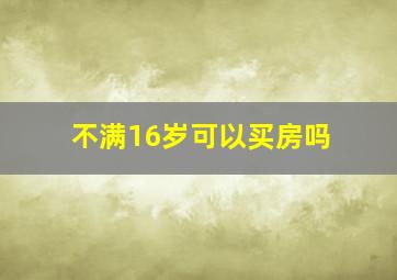 不满16岁可以买房吗