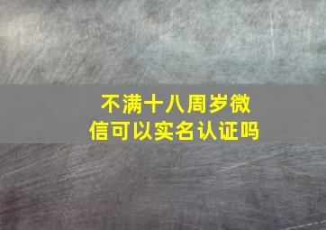 不满十八周岁微信可以实名认证吗