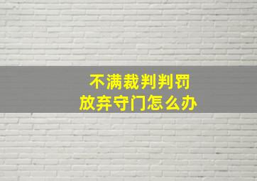 不满裁判判罚放弃守门怎么办