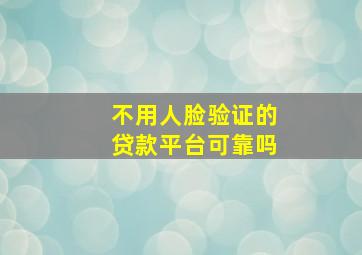 不用人脸验证的贷款平台可靠吗