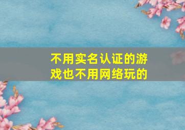 不用实名认证的游戏也不用网络玩的