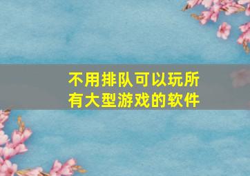 不用排队可以玩所有大型游戏的软件