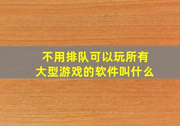 不用排队可以玩所有大型游戏的软件叫什么