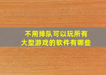 不用排队可以玩所有大型游戏的软件有哪些