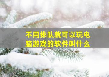 不用排队就可以玩电脑游戏的软件叫什么