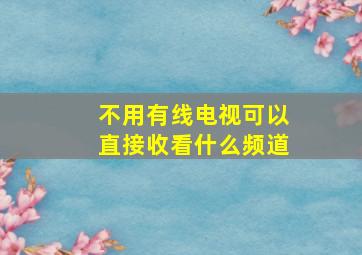 不用有线电视可以直接收看什么频道