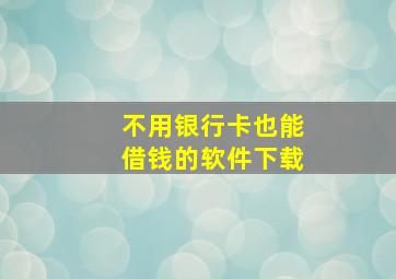 不用银行卡也能借钱的软件下载