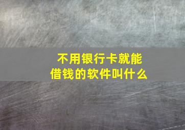 不用银行卡就能借钱的软件叫什么