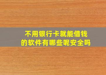 不用银行卡就能借钱的软件有哪些呢安全吗