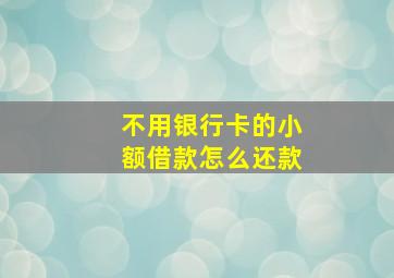 不用银行卡的小额借款怎么还款