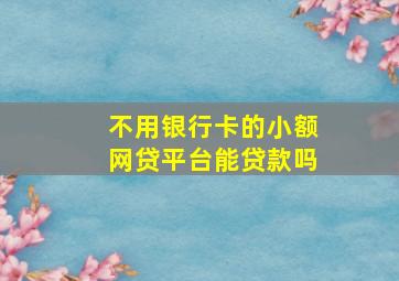 不用银行卡的小额网贷平台能贷款吗