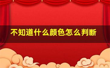 不知道什么颜色怎么判断