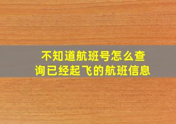 不知道航班号怎么查询已经起飞的航班信息