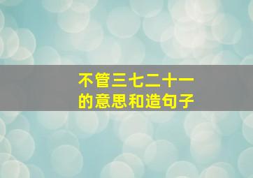 不管三七二十一的意思和造句子