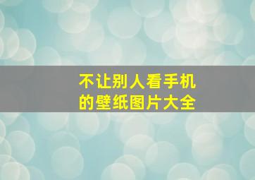 不让别人看手机的壁纸图片大全