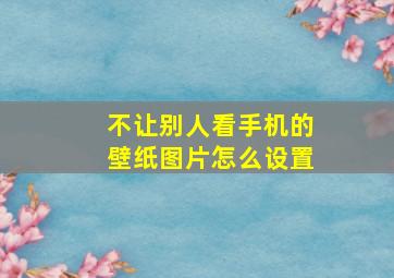 不让别人看手机的壁纸图片怎么设置