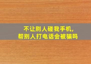 不让别人碰我手机,帮别人打电话会被骗吗