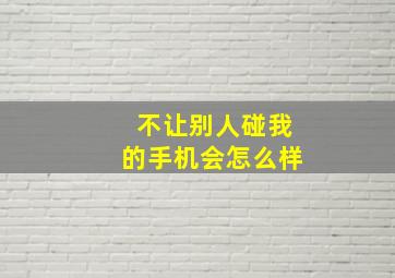 不让别人碰我的手机会怎么样