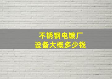 不锈钢电镀厂设备大概多少钱