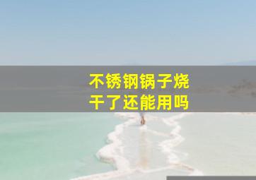 不锈钢锅子烧干了还能用吗