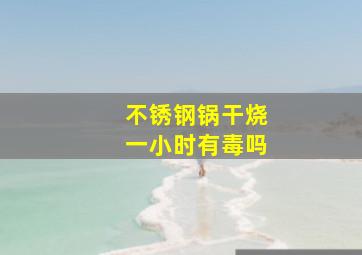 不锈钢锅干烧一小时有毒吗