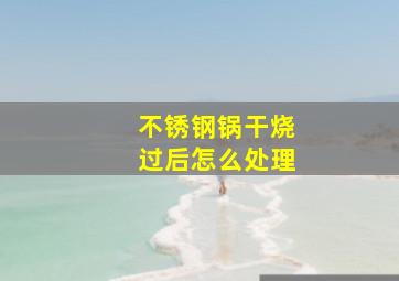 不锈钢锅干烧过后怎么处理