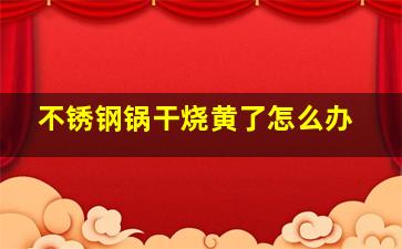 不锈钢锅干烧黄了怎么办