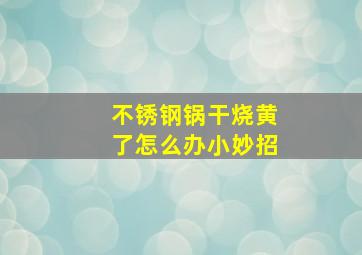 不锈钢锅干烧黄了怎么办小妙招