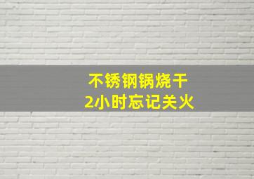 不锈钢锅烧干2小时忘记关火