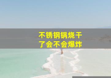 不锈钢锅烧干了会不会爆炸