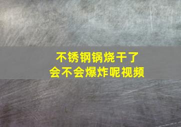 不锈钢锅烧干了会不会爆炸呢视频