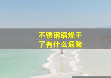 不锈钢锅烧干了有什么危险