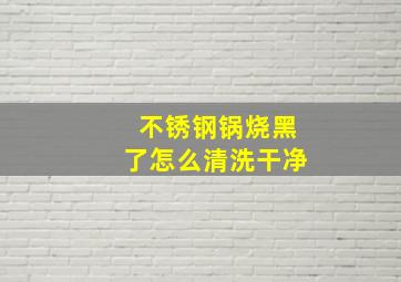 不锈钢锅烧黑了怎么清洗干净