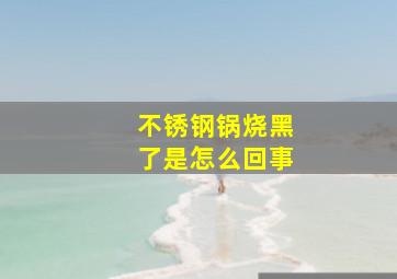 不锈钢锅烧黑了是怎么回事